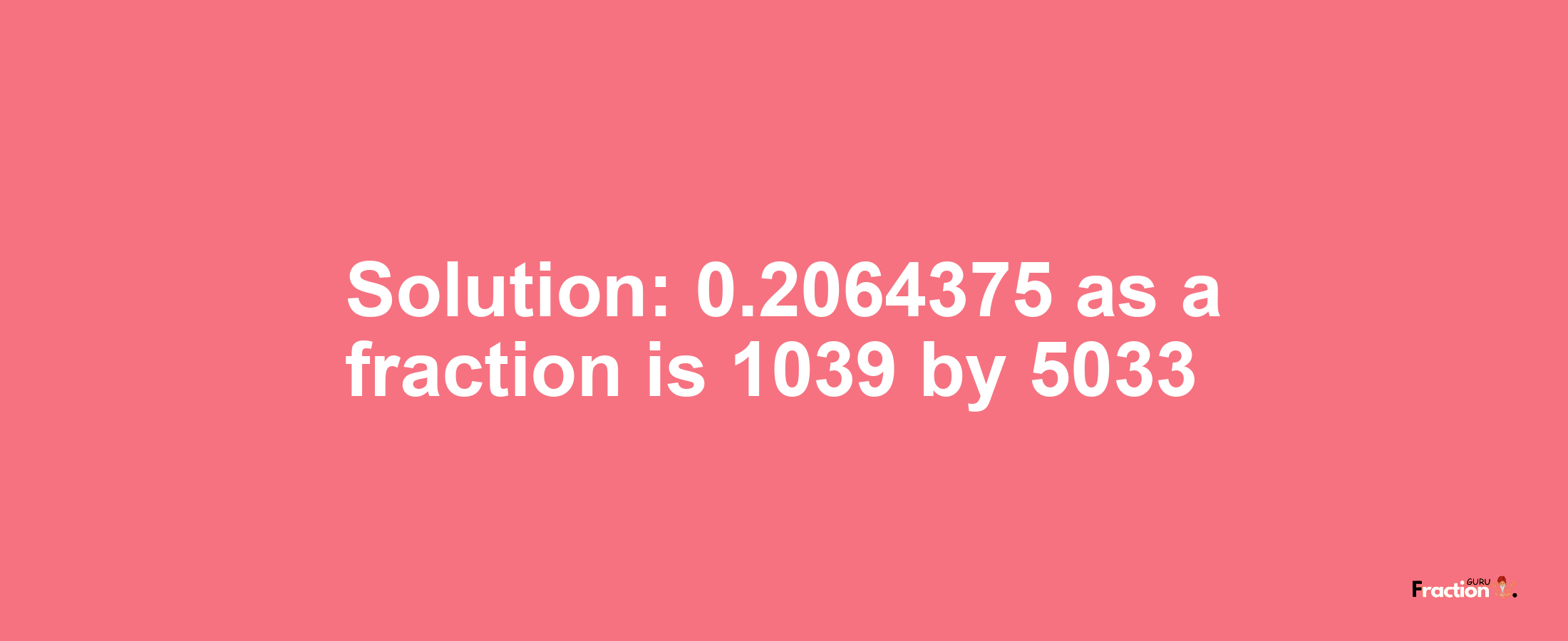 Solution:0.2064375 as a fraction is 1039/5033